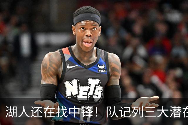 湖人还在找中锋！队记列三大潜在目标：雄鹿内线非常适配东契奇