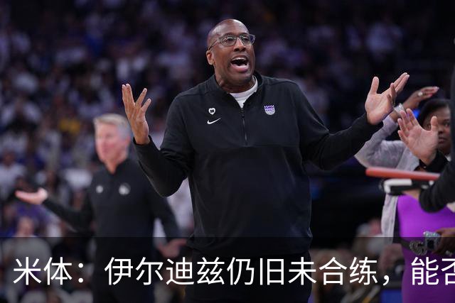 米体：伊尔迪兹仍旧未合练，能否赶上前往香港的行程仍存疑