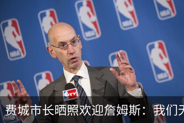 费城市长晒照欢迎詹姆斯：我们无比激动荣幸地欢迎詹姆斯来到费城